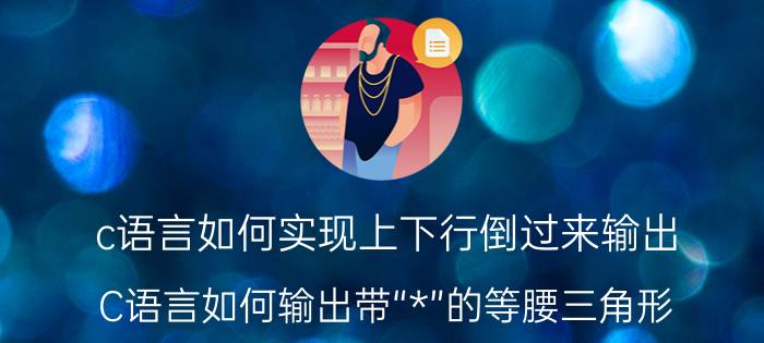 c语言如何实现上下行倒过来输出 C语言如何输出带“*”的等腰三角形？